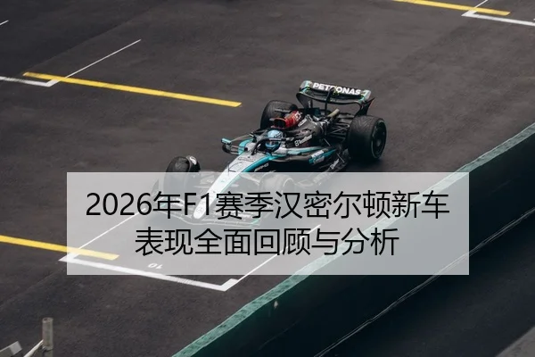 2026年F1赛季汉密尔顿新车表现全面回顾与分析