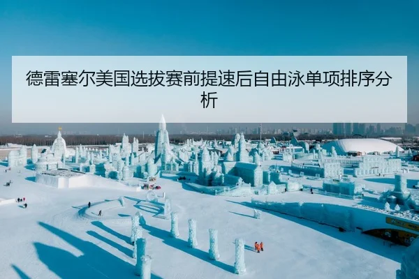 德雷塞尔美国选拔赛前提速后自由泳单项排序分析