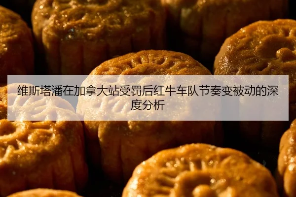 维斯塔潘在加拿大站受罚后红牛车队节奏变被动的深度分析