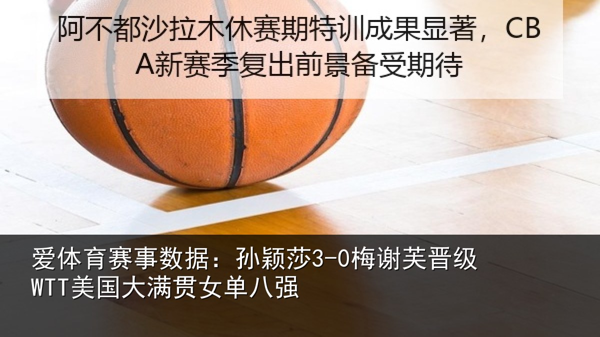 爱体育赛事数据：孙颖莎3-0梅谢芙晋级WTT美国大满贯女单八强