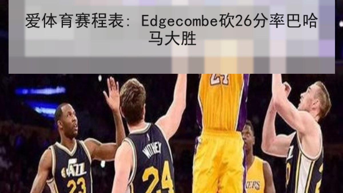 爱体育赛程表: Edgecombe砍26分率巴哈马大胜