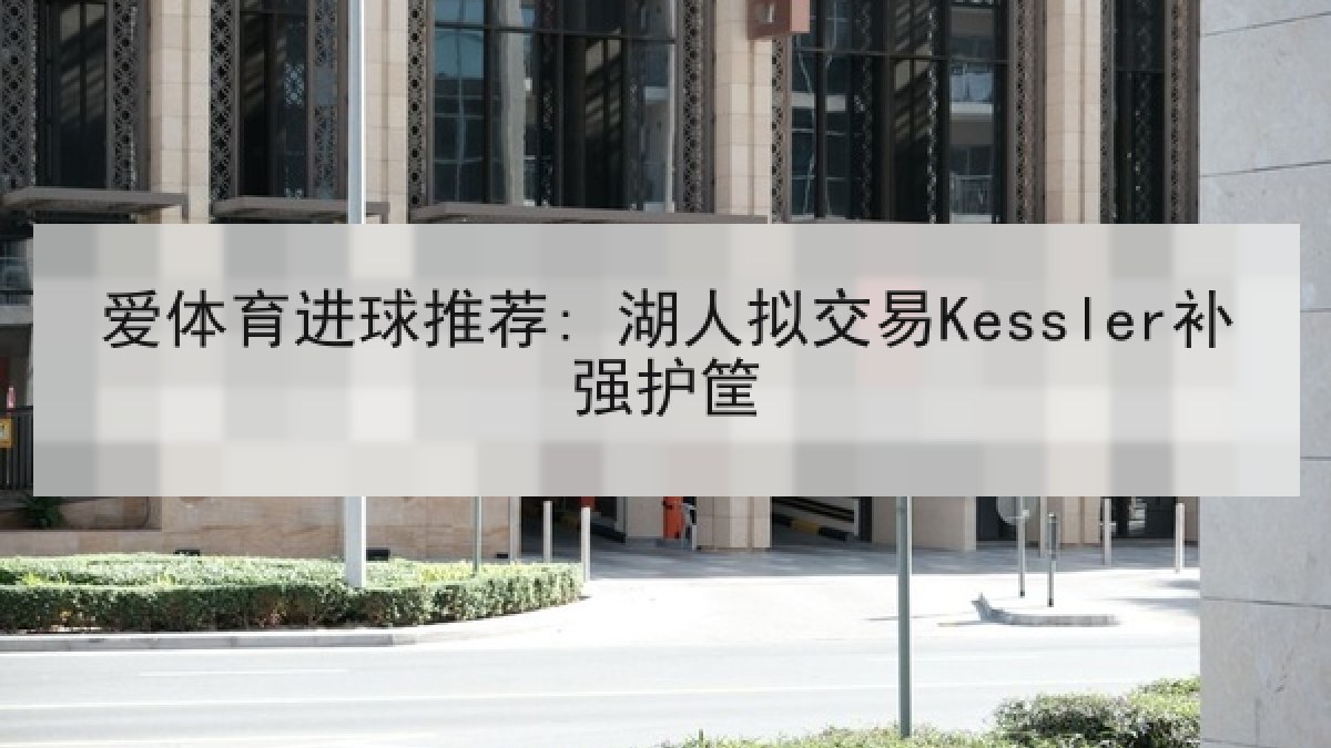 爱体育进球推荐: 湖人拟交易Kessler补强护筐