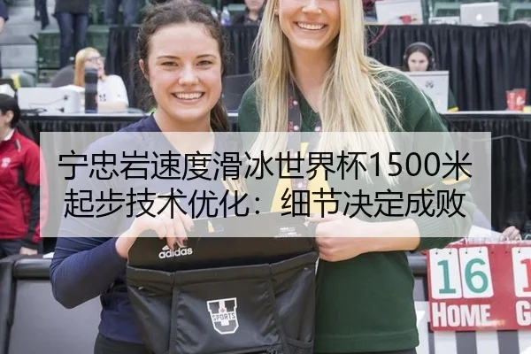 宁忠岩速度滑冰世界杯1500米起步技术优化：细节决定成败